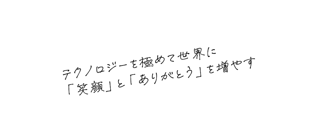 テクノロジーを極めて世界に「笑顔」と「ありがとう」を増やす